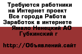 Требуются работники на Интернет-проект - Все города Работа » Заработок в интернете   . Ямало-Ненецкий АО,Губкинский г.